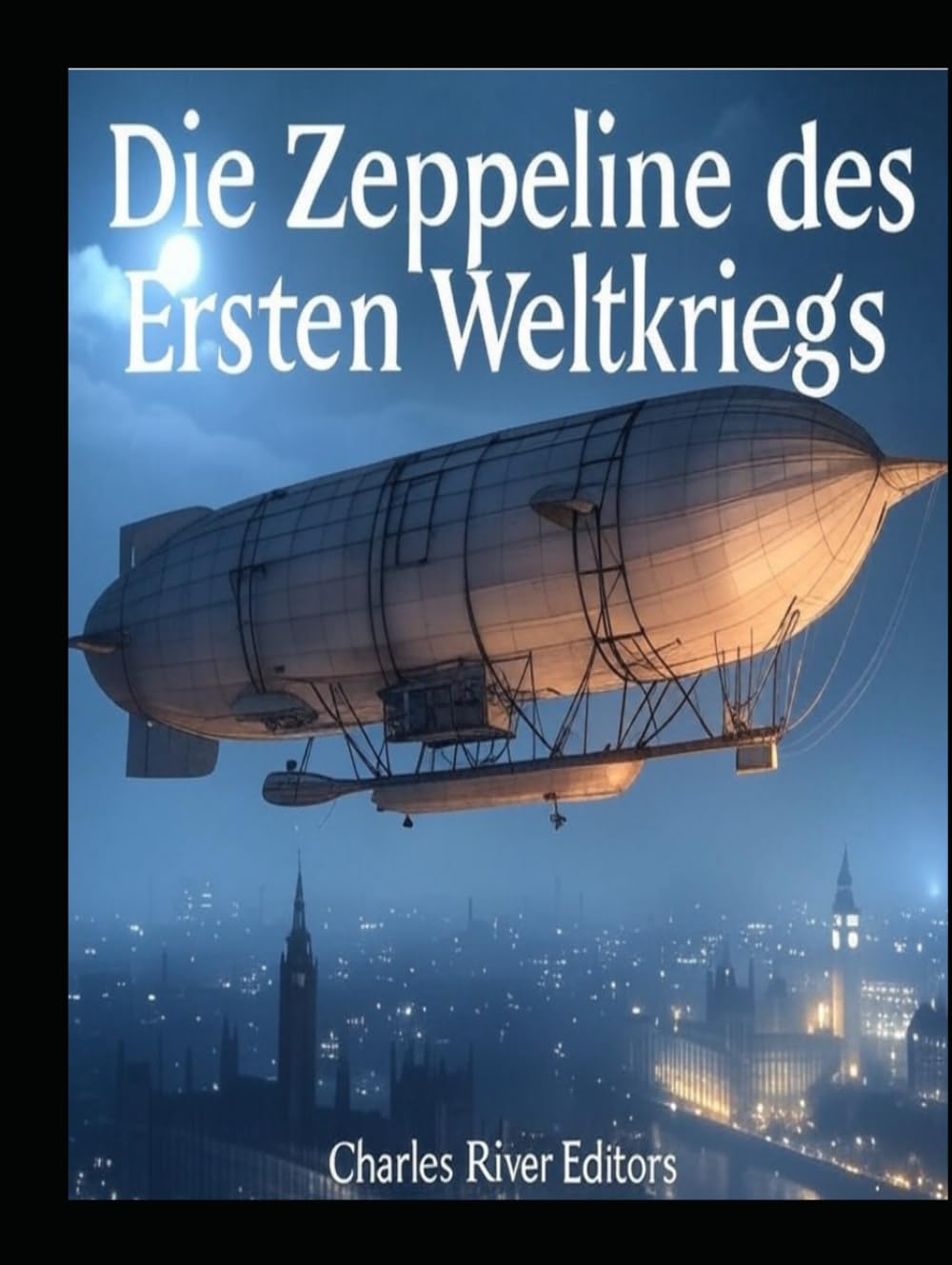 Zeppeline: Der Luftkrieg im Ersten Weltkrieg